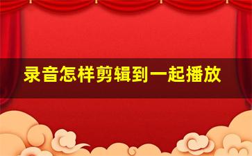 录音怎样剪辑到一起播放