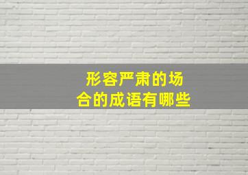 形容严肃的场合的成语有哪些