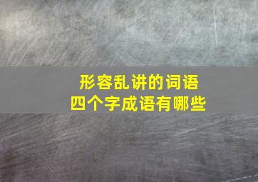 形容乱讲的词语四个字成语有哪些