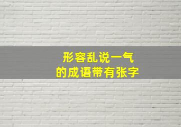 形容乱说一气的成语带有张字