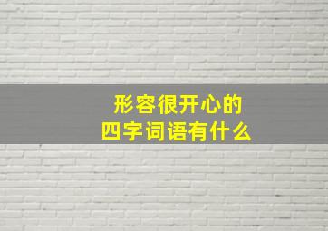 形容很开心的四字词语有什么