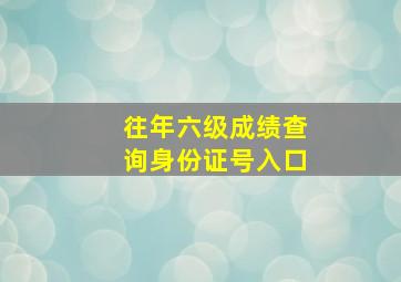 往年六级成绩查询身份证号入口