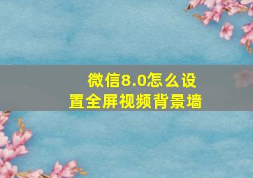 微信8.0怎么设置全屏视频背景墙