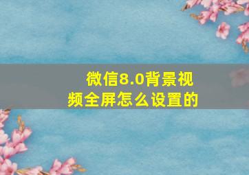 微信8.0背景视频全屏怎么设置的