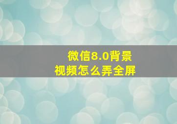 微信8.0背景视频怎么弄全屏