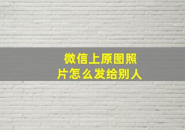 微信上原图照片怎么发给别人