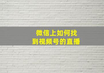 微信上如何找到视频号的直播