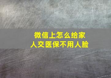 微信上怎么给家人交医保不用人脸