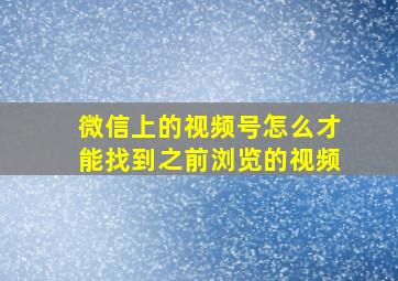 微信上的视频号怎么才能找到之前浏览的视频