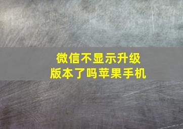 微信不显示升级版本了吗苹果手机