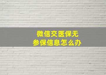 微信交医保无参保信息怎么办