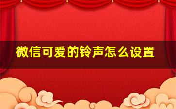 微信可爱的铃声怎么设置