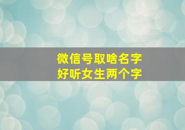 微信号取啥名字好听女生两个字