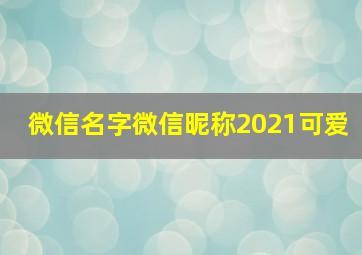 微信名字微信昵称2021可爱