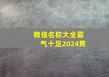 微信名称大全霸气十足2024男