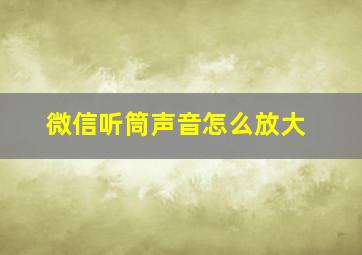 微信听筒声音怎么放大