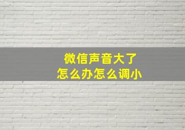 微信声音大了怎么办怎么调小