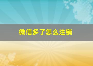 微信多了怎么注销