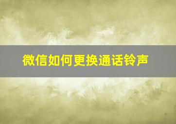 微信如何更换通话铃声