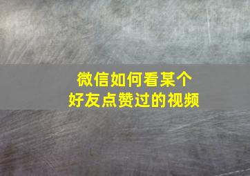 微信如何看某个好友点赞过的视频