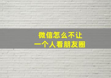 微信怎么不让一个人看朋友圈