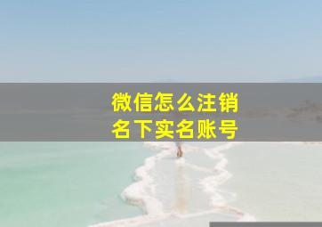 微信怎么注销名下实名账号