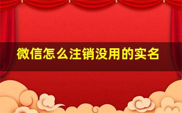 微信怎么注销没用的实名