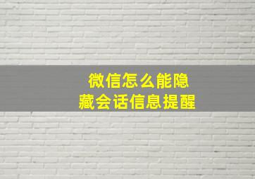 微信怎么能隐藏会话信息提醒