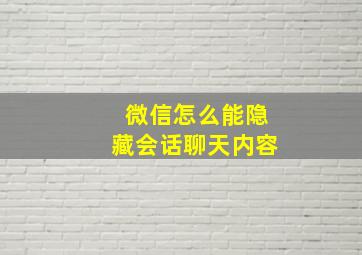 微信怎么能隐藏会话聊天内容