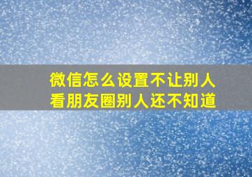 微信怎么设置不让别人看朋友圈别人还不知道