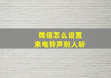 微信怎么设置来电铃声别人听