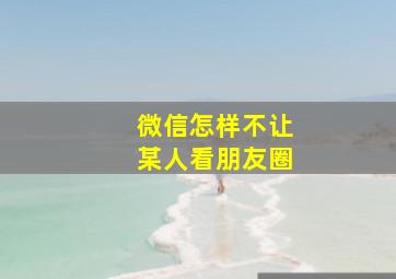 微信怎样不让某人看朋友圈