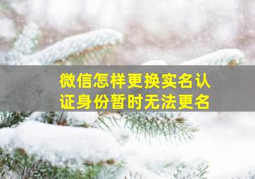 微信怎样更换实名认证身份暂时无法更名