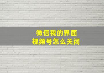 微信我的界面视频号怎么关闭