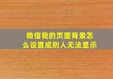 微信我的页面背景怎么设置成别人无法显示