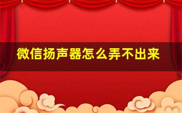 微信扬声器怎么弄不出来