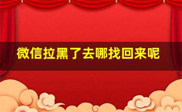 微信拉黑了去哪找回来呢