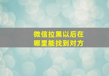 微信拉黑以后在哪里能找到对方