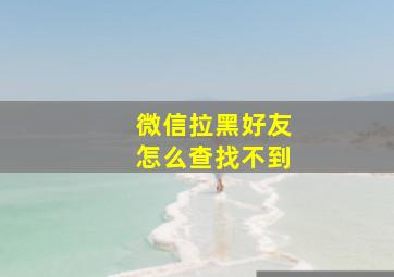 微信拉黑好友怎么查找不到