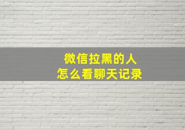 微信拉黑的人怎么看聊天记录