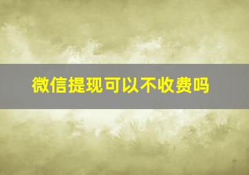 微信提现可以不收费吗