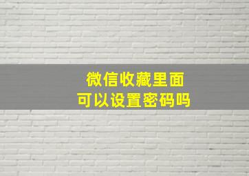 微信收藏里面可以设置密码吗