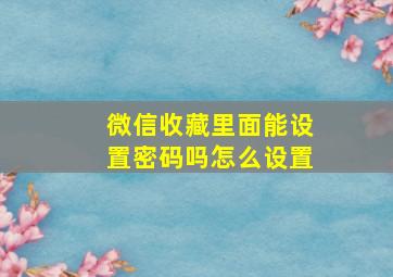 微信收藏里面能设置密码吗怎么设置