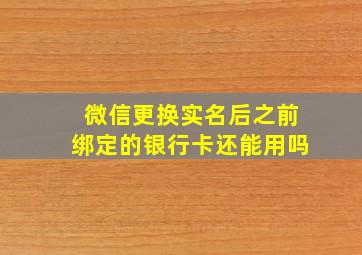 微信更换实名后之前绑定的银行卡还能用吗