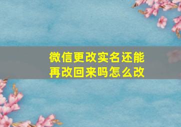 微信更改实名还能再改回来吗怎么改