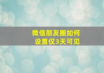 微信朋友圈如何设置仅3天可见