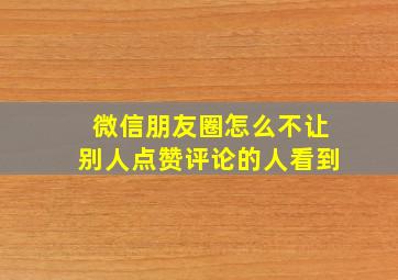 微信朋友圈怎么不让别人点赞评论的人看到