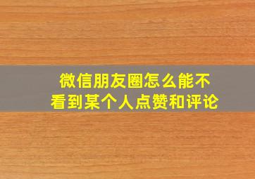 微信朋友圈怎么能不看到某个人点赞和评论