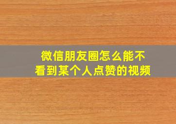 微信朋友圈怎么能不看到某个人点赞的视频