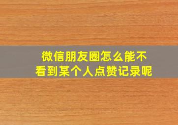 微信朋友圈怎么能不看到某个人点赞记录呢